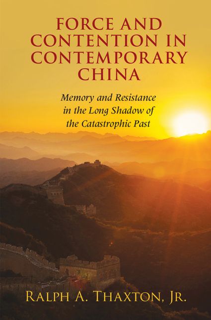 Force and Contention in Contemporary China: Memory and Resistance in the Long Shadow of the Catastrophic Past