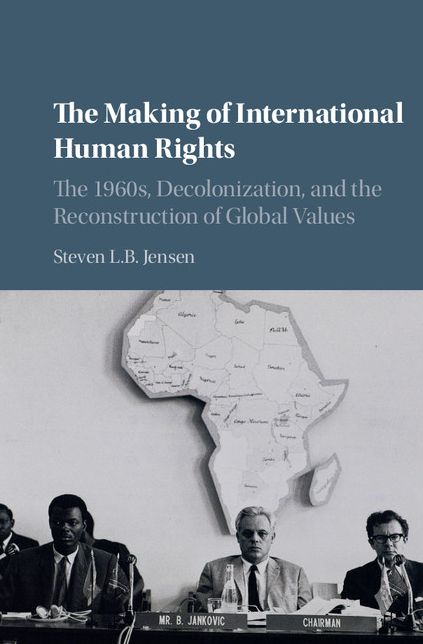 The Making of International Human Rights: The 1960s, Decolonization, and the Reconstruction of Global Values