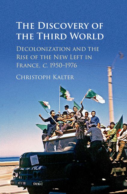 The Discovery of the Third World: Decolonisation and the Rise of the New Left in France, c.1950-1976