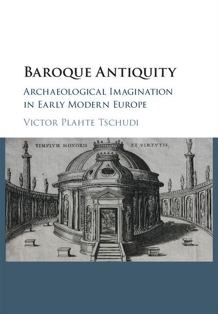 Baroque Antiquity: Archaeological Imagination in Early Modern Europe