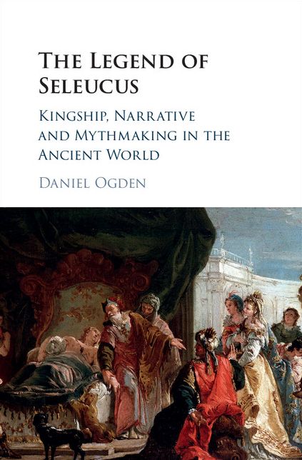 The Legend of Seleucus: Kingship, Narrative and Mythmaking in the Ancient World
