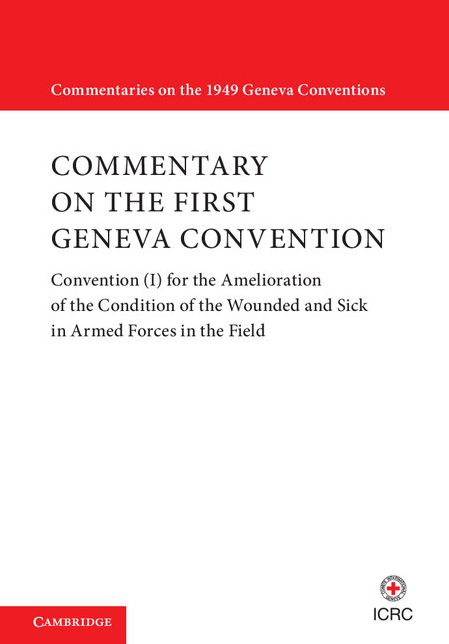 Commentary on the First Geneva Convention: Volume 1: Convention (I) for the Amelioration of the Condition of the Wounded and Sick in Armed Forces in the Field