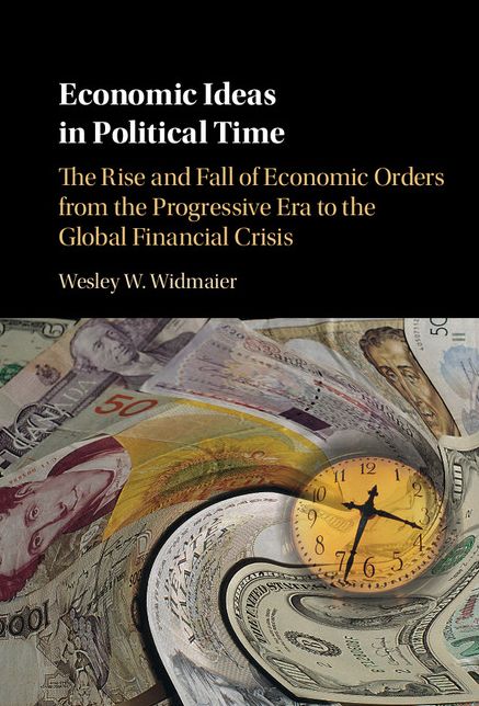 Economic Ideas in Political Time: The Rise and Fall of Economic Orders from the Progressive Era to the Global Financial Crisis
