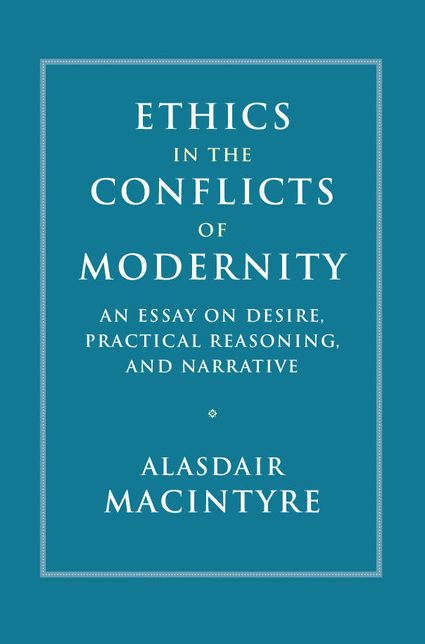 Ethics in the Conflicts of Modernity: An Essay on Desire, Practical Reasoning, and Narrative