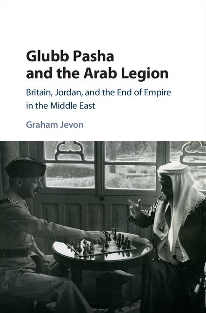 Glubb Pasha and the Arab Legion: Britain, Jordan and the End of Empire in the Middle East