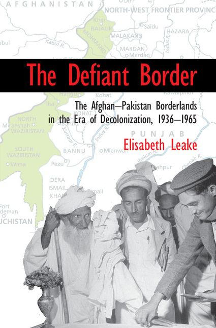 The Defiant Border: The Afghan-Pakistan Borderlands in the Era of Decolonization, 1936-65
