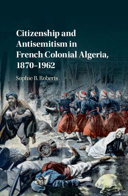 Citizenship and Antisemitism in French Colonial Algeria, 1870-1962