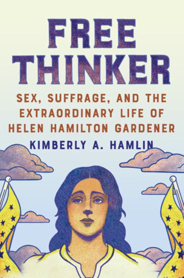 Free Thinker: Sex, Suffrage, and the Extraordinary Life of Helen Hamilton Gardener
