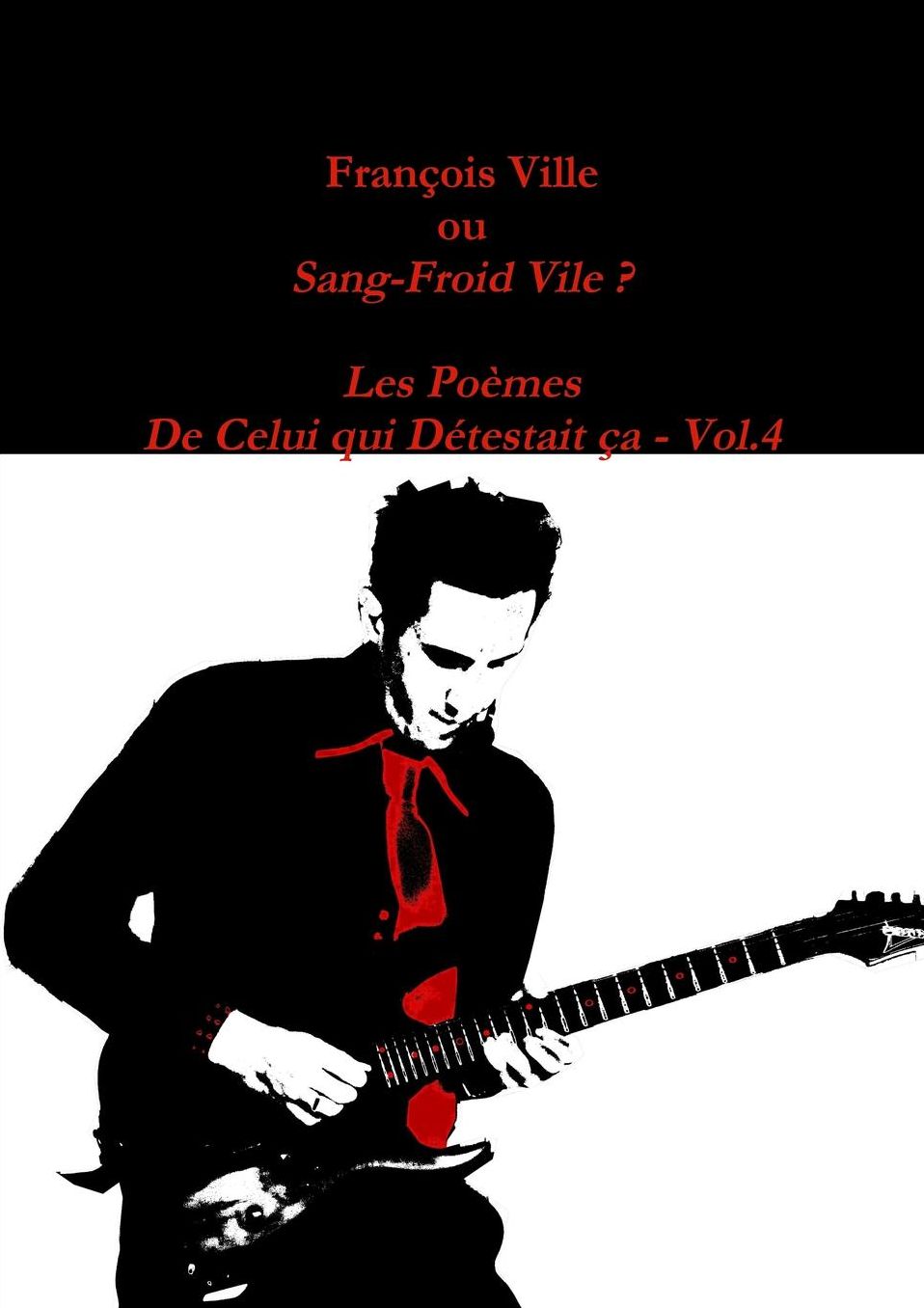 François Ville ou Sang-Froid Vile? Les Poèmes de Celui qui Détestait ça - Vol.4