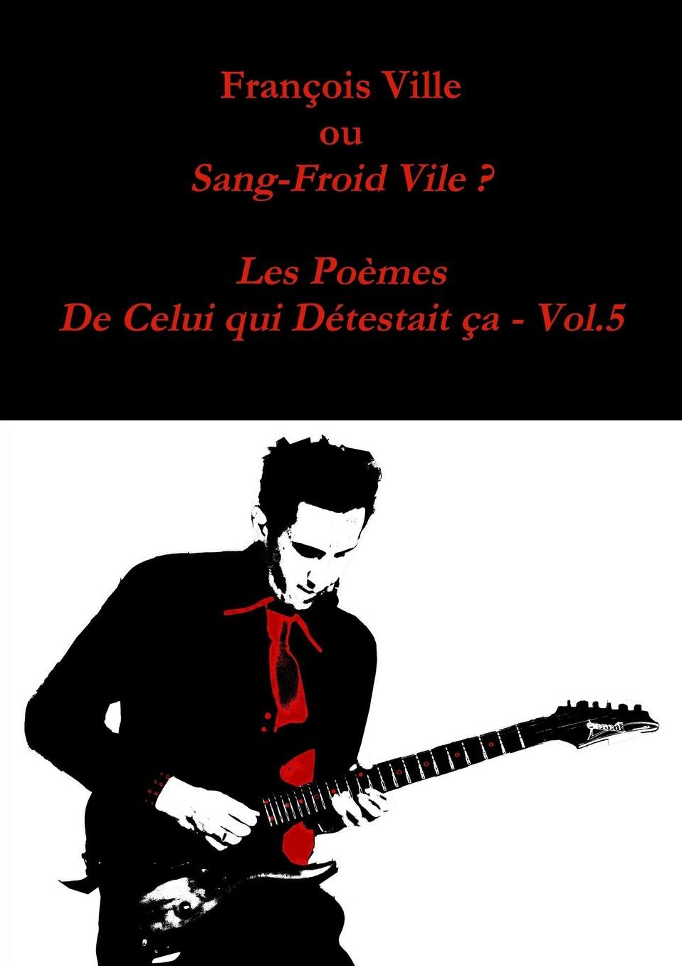 François Ville ou Sang-Froid Vile? Les Poèmes de Celui qui Détestait ça - Vol.5