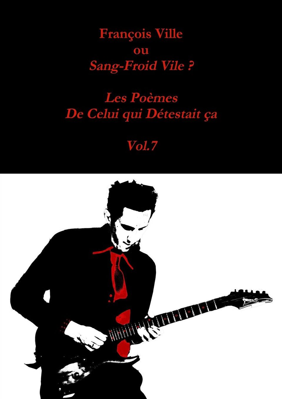 François Ville ou Sang-Froid Vile? Les Poèmes de Celui qui Détestait ça - Vol.7