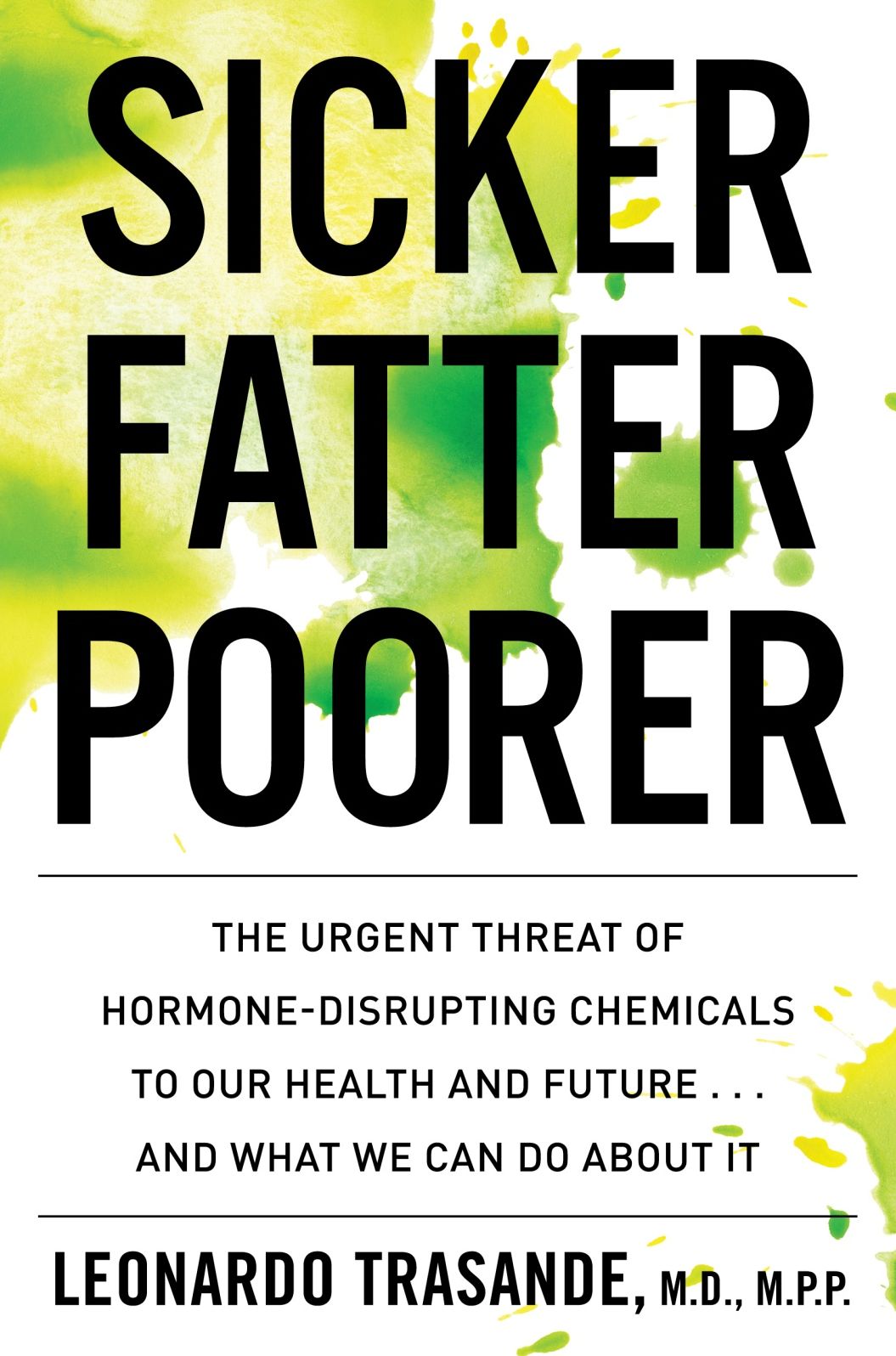 Sicker, Fatter, Dumber: The Impact of Chemical Disruption on Our Bodies, Brains, Lives and the Economy