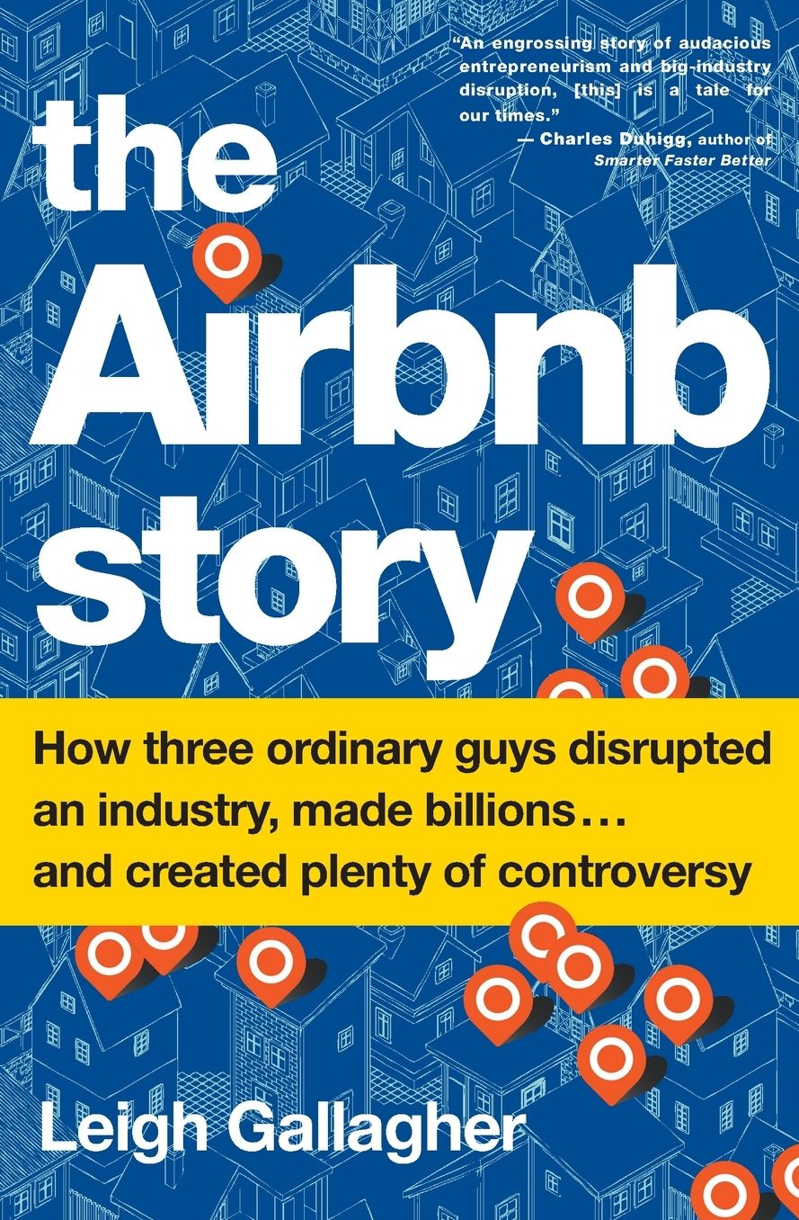 The Airbnb Story: How Three Ordinary Guys Disrupted an Industry, Made Billions . . . and Created Plenty of Enemies