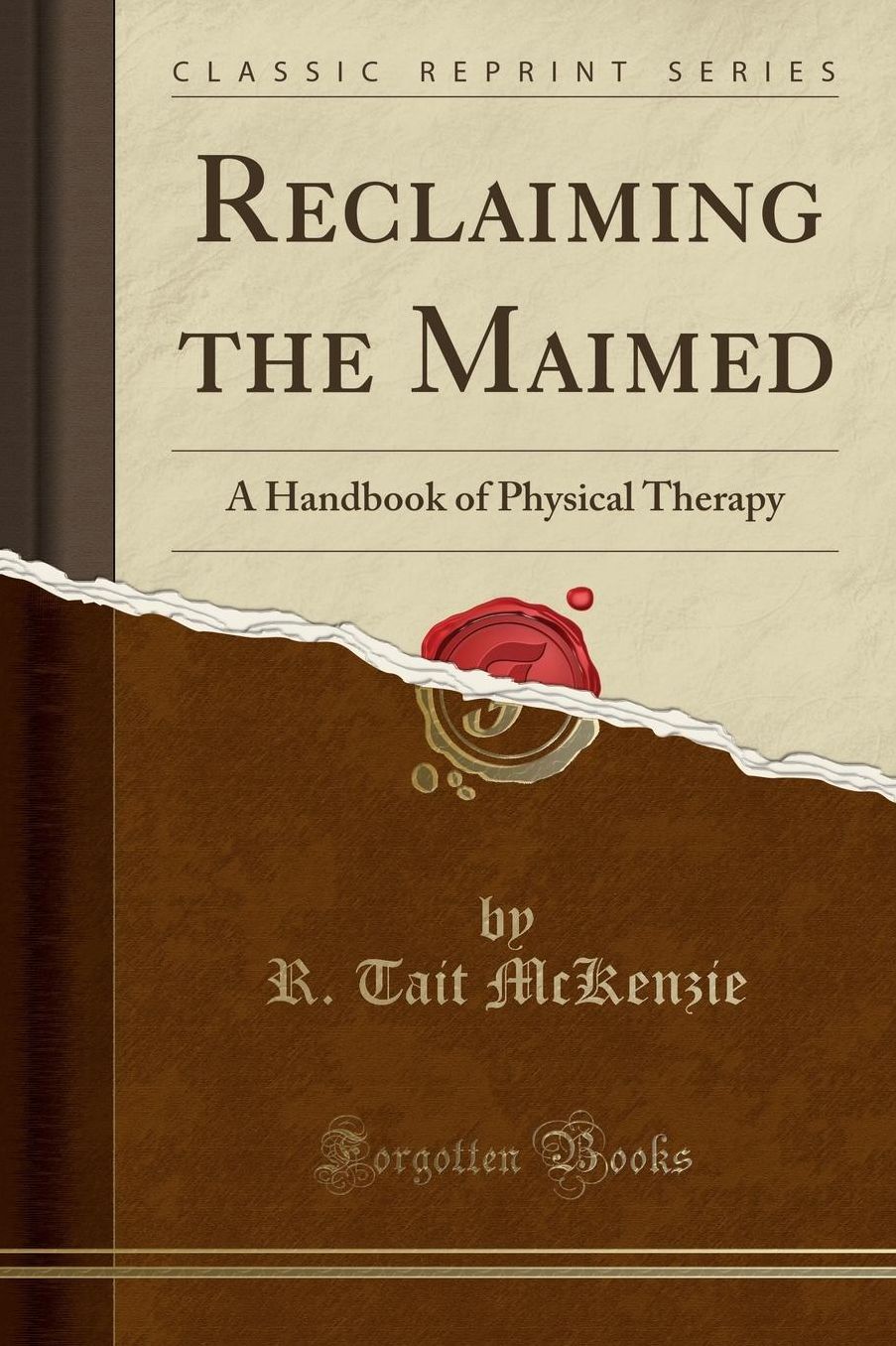 Reclaiming the Maimed: A Handbook of Physical Therapy (Classic Reprint)
