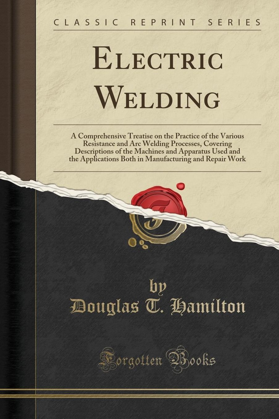 Electric Welding: A Comprehensive Treatise on the Practice of the Various Resistance and Arc Welding Processes, Covering Descriptions of the Machines and Apparatus Used and the Applications Both in Manufacturing and Repair Work (Classic Reprint)
