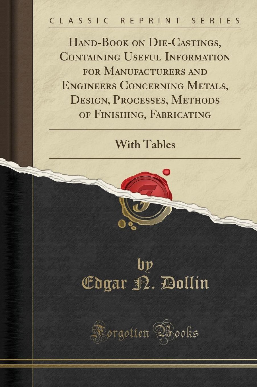 Hand-Book on Die-Castings, Containing Useful Information for Manufacturers and Engineers Concerning Metals, Design, Processes, Methods of Finishing, Fabricating: With Tables (Classic Reprint)