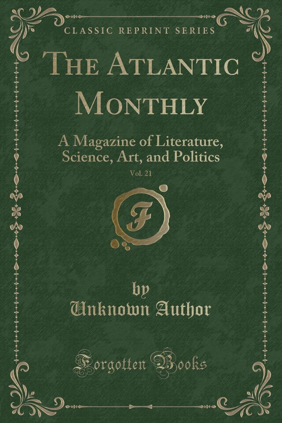 The Atlantic Monthly, Vol. 21: A Magazine of Literature, Science, Art, and Politics (Classic Reprint)