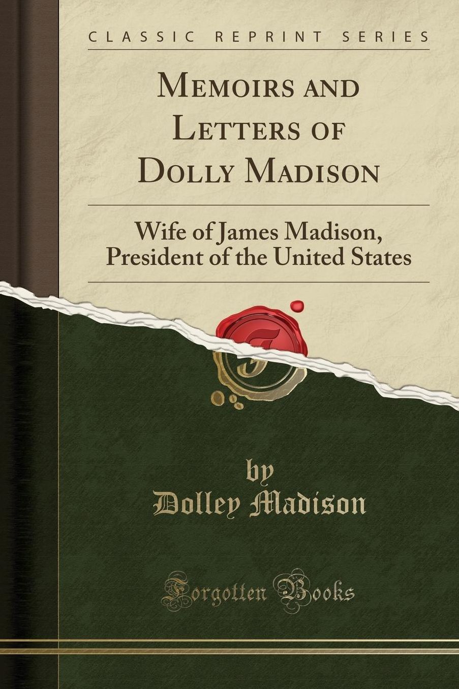 Memoirs and Letters of Dolly Madison: Wife of James Madison, President of the United States (Classic Reprint)