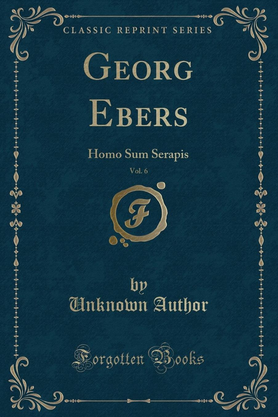 Georg Ebers, Vol. 6: Homo Sum Serapis (Classic Reprint)