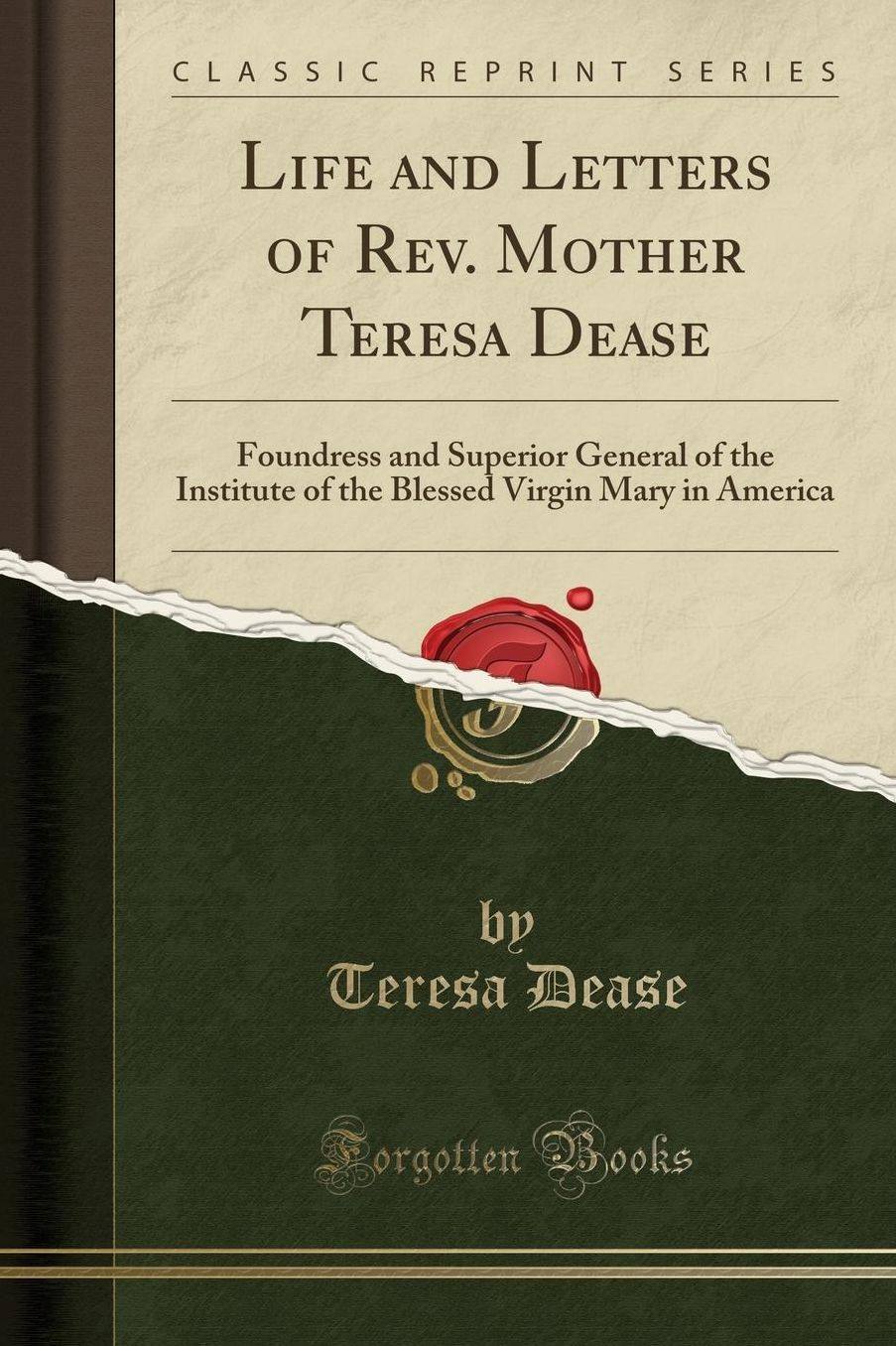 Life and Letters of Rev. Mother Teresa Dease: Foundress and Superior General of the Institute of the Blessed Virgin Mary in America (Classic Reprint)