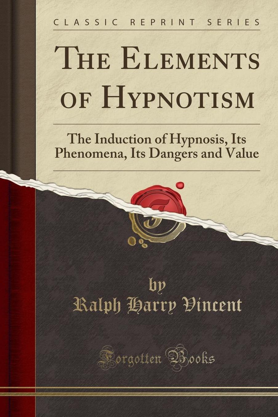 The Elements of Hypnotism: The Induction of Hypnosis, Its Phenomena, Its Dangers and Value (Classic Reprint)