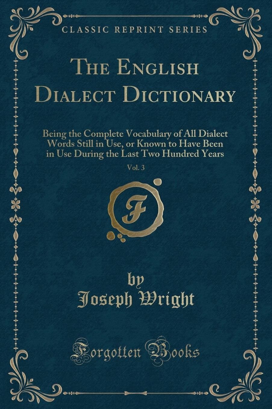 The English Dialect Dictionary, Vol. 3: Being the Complete Vocabulary of All Dialect Words Still in Use, or Known to Have Been in Use During the Last Two Hundred Years (Classic Reprint)