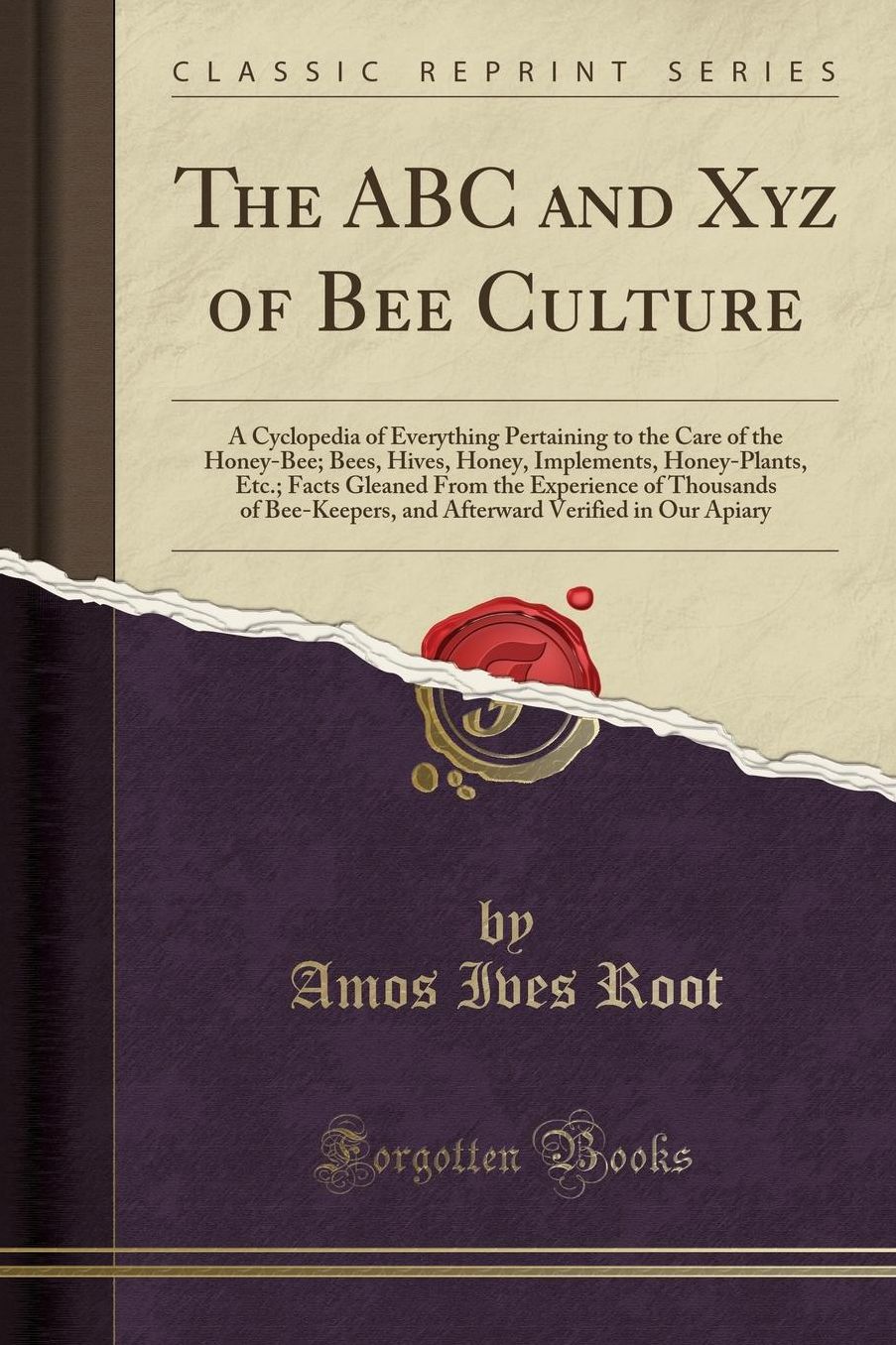 The ABC and Xyz of Bee Culture: A Cyclopedia of Everything Pertaining to the Care of the Honey-Bee; Bees, Hives, Honey, Implements, Honey-Plants, Etc.; Facts Gleaned From the Experience of Thousands of Bee-Keepers, and Afterward Verified in Our Apiary