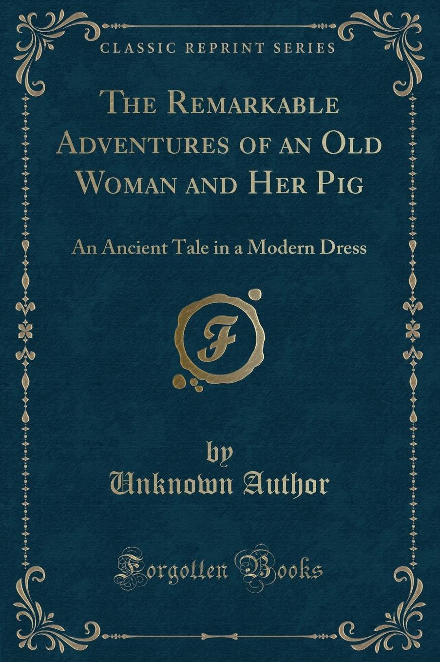 The Remarkable Adventures of an Old Woman and Her Pig: An Ancient Tale in a Modern Dress (Classic Reprint)