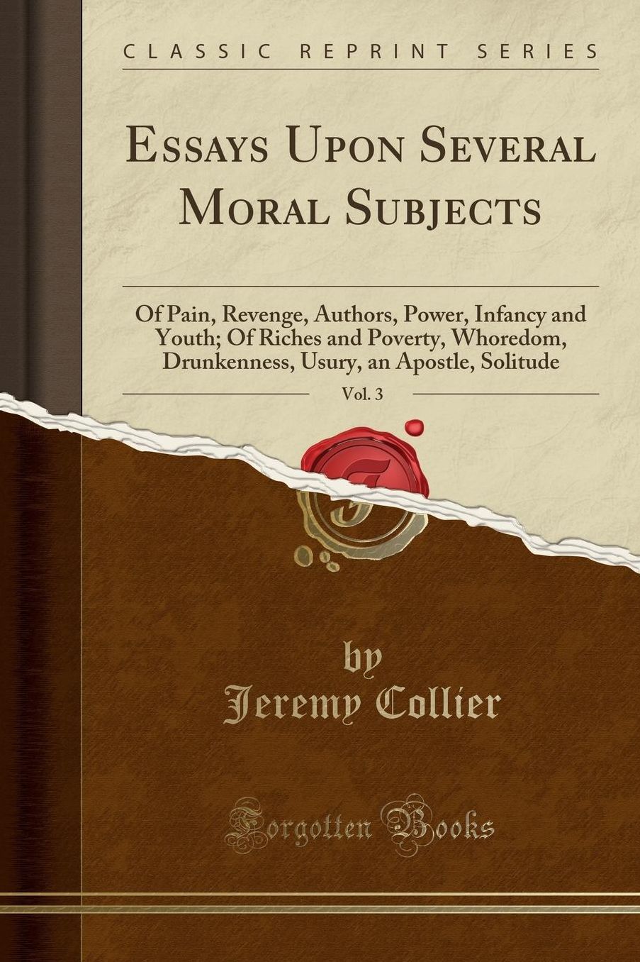 Essays Upon Several Moral Subjects, Vol. 3: Of Pain, Revenge, Authors, Power, Infancy and Youth; Of Riches and Poverty, Whoredom, Drunkenness, Usury, an Apostle, Solitude (Classic Reprint)