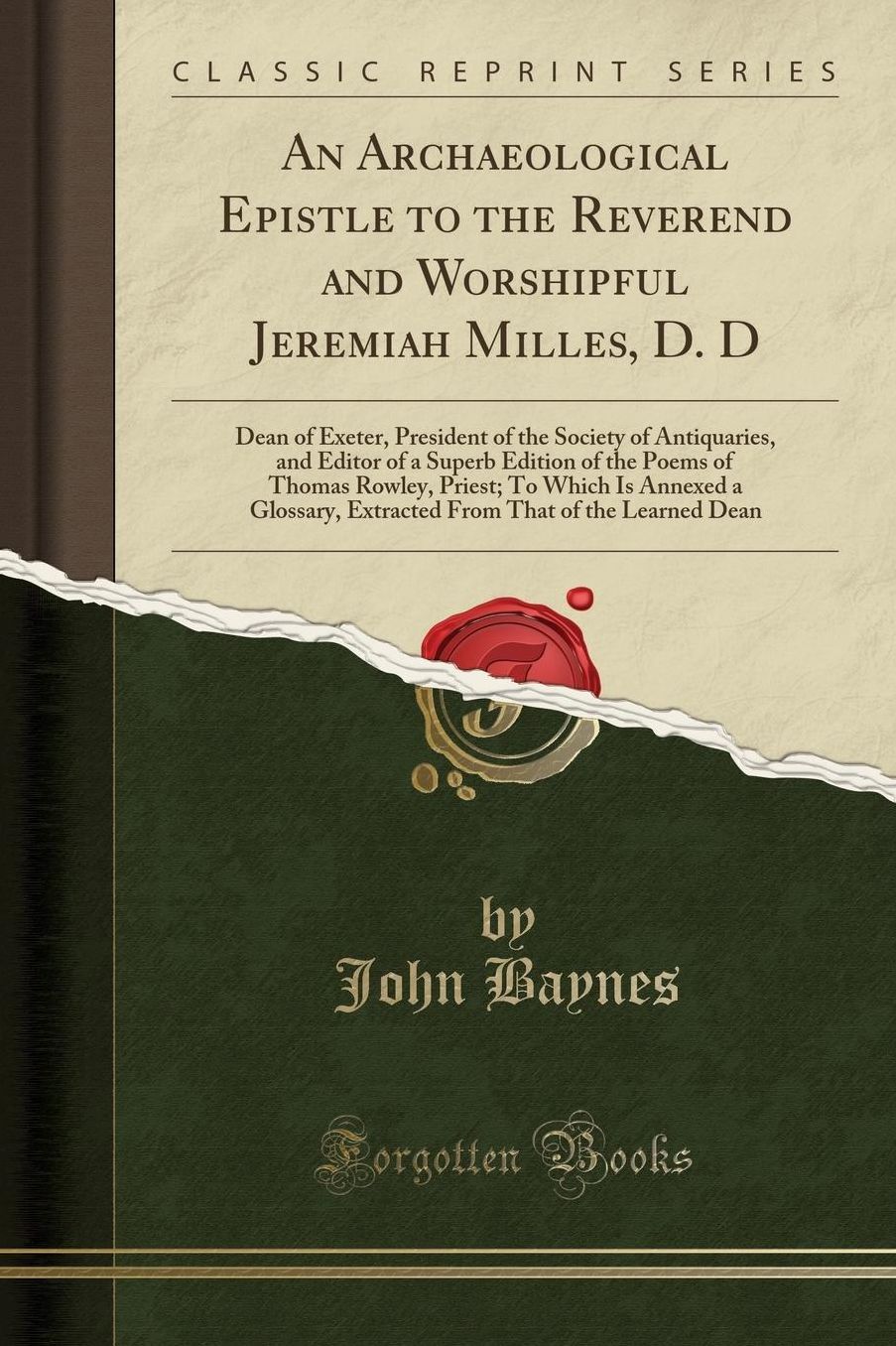 An Archaeological Epistle to the Reverend and Worshipful Jeremiah Milles, D. D: Dean of Exeter, President of the Society of Antiquaries, and Editor of a Superb Edition of the Poems of Thomas Rowley, Priest; To Which Is Annexed a Glossary, Extracted from