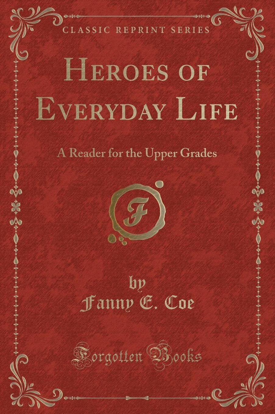 Heroes of Everyday Life: A Reader for the Upper Grades (Classic Reprint)