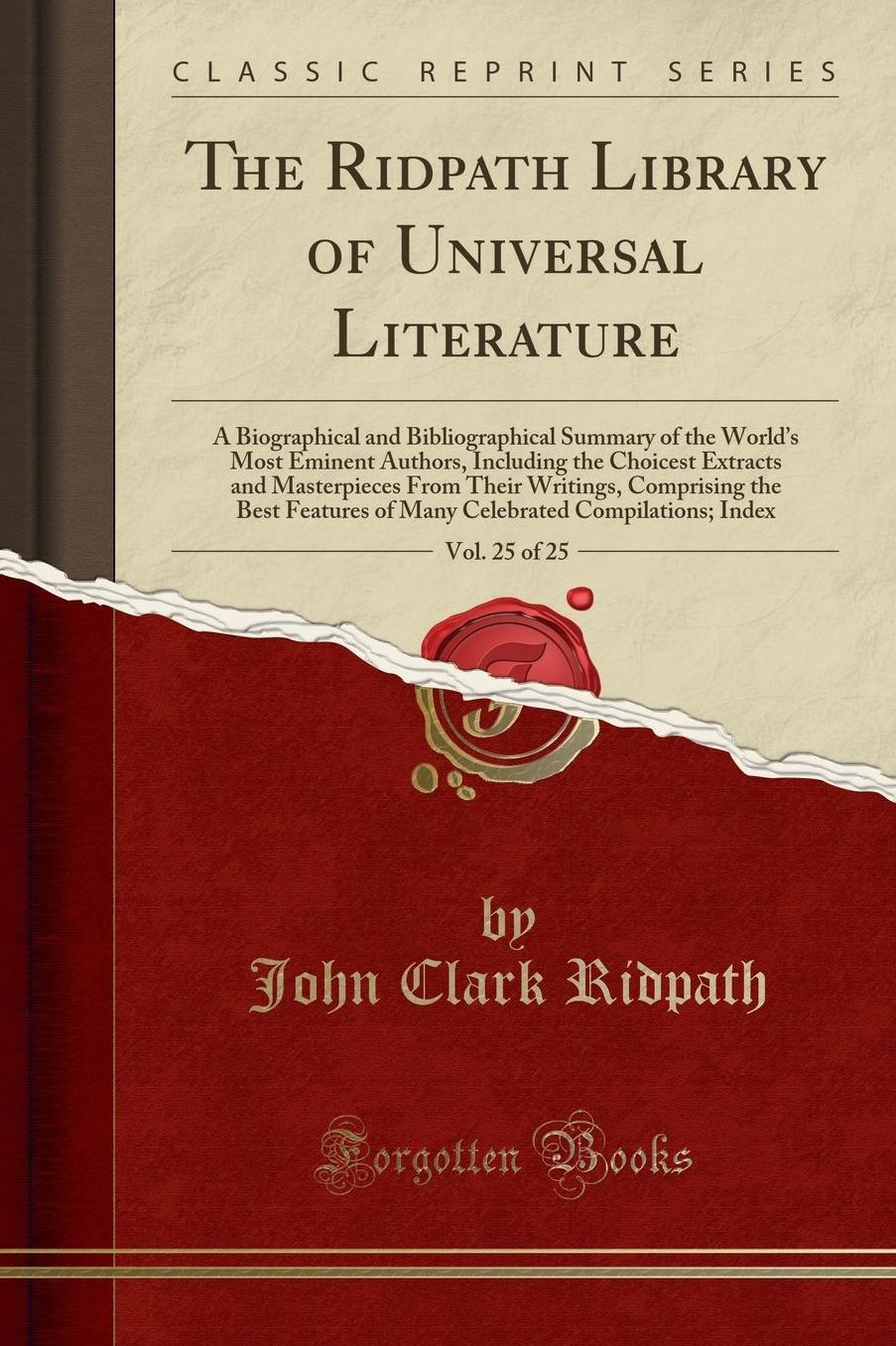 The Ridpath Library of Universal Literature, Vol. 25 of 25: A Biographical and Bibliographical Summary of the World's Most Eminent Authors, Including the Choicest Extracts and Masterpieces from Their Writings, Comprising the Best Features of Many Celebr