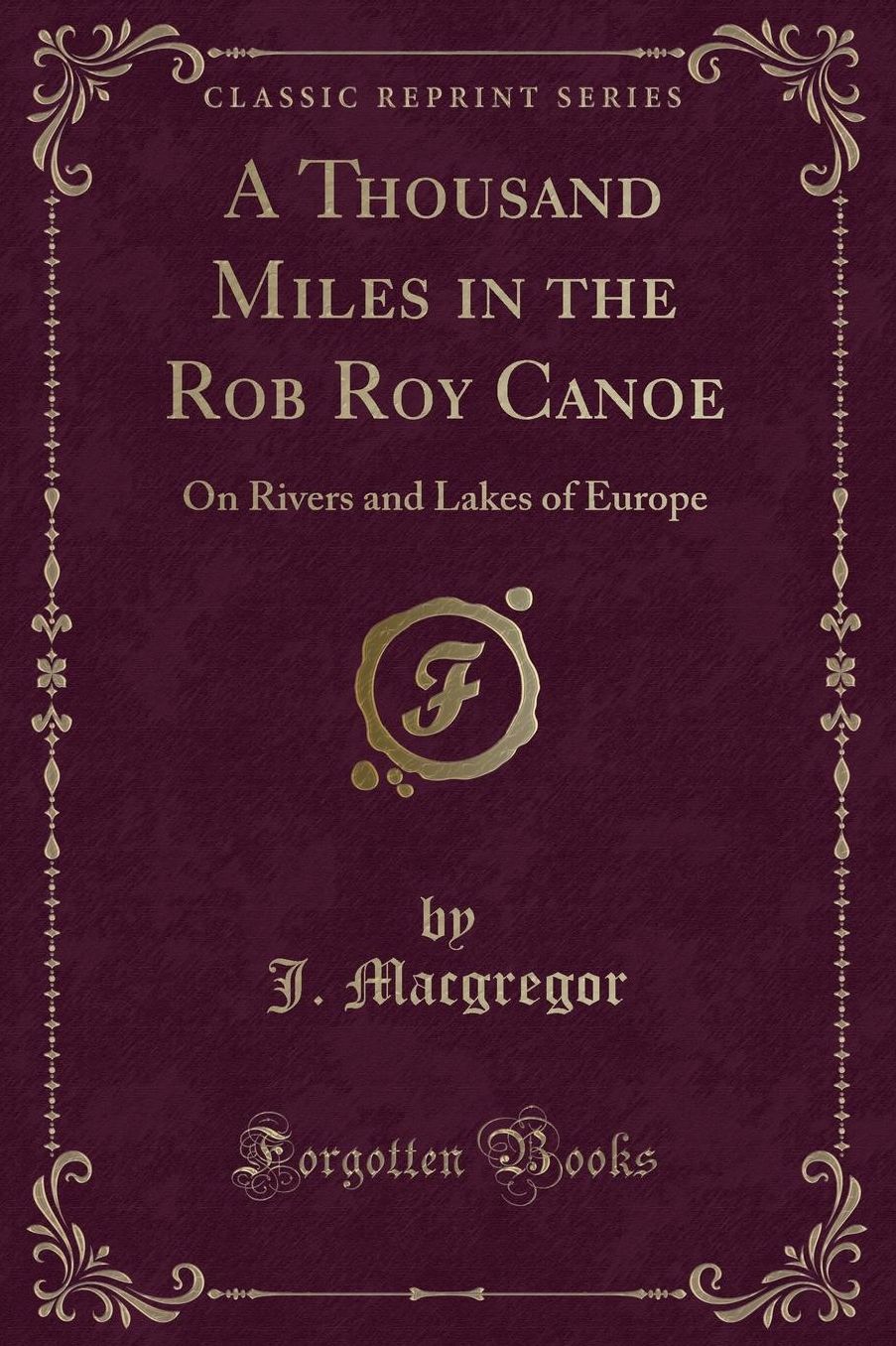 A Thousand Miles in the Rob Roy Canoe: On Rivers and Lakes of Europe (Classic Reprint)