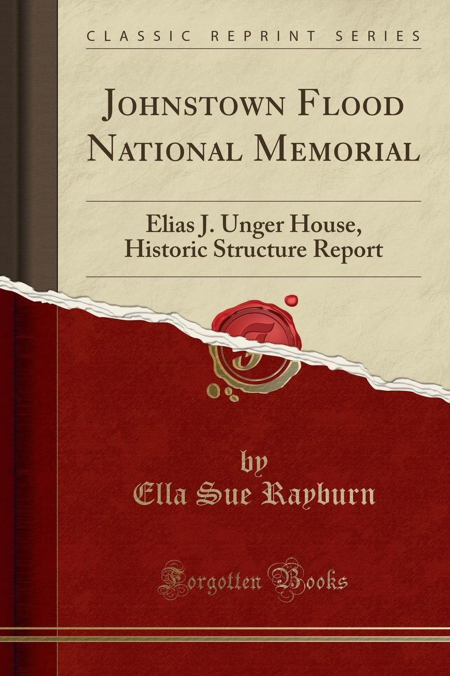 Johnstown Flood National Memorial: Elias J. Unger House, Historic Structure Report (Classic Reprint)