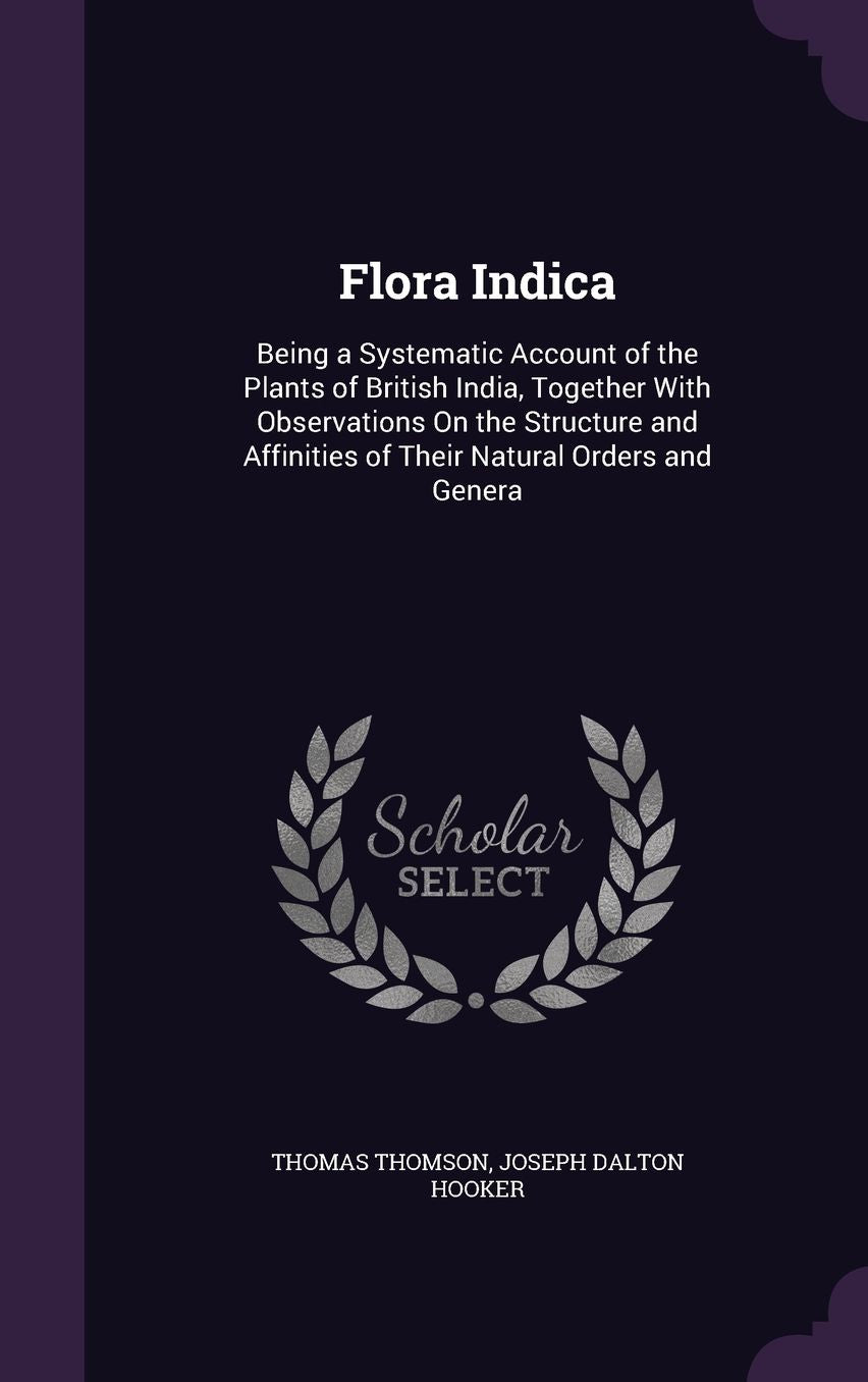 Flora Indica: Being a Systematic Account of the Plants of British India, Together with Observations on the Structure and Affinities