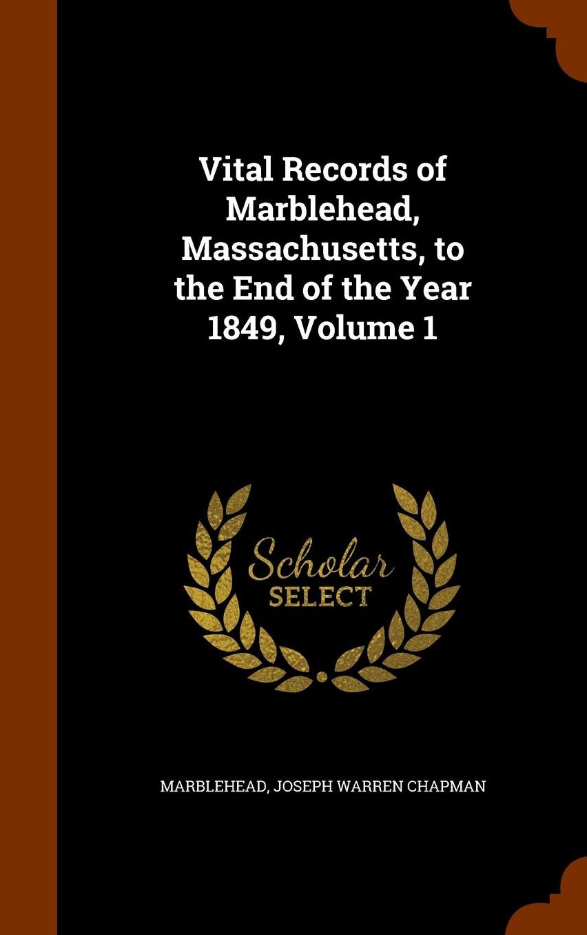 Vital Records of Marblehead, Massachusetts, to the End of the Year 1849, Volume 1