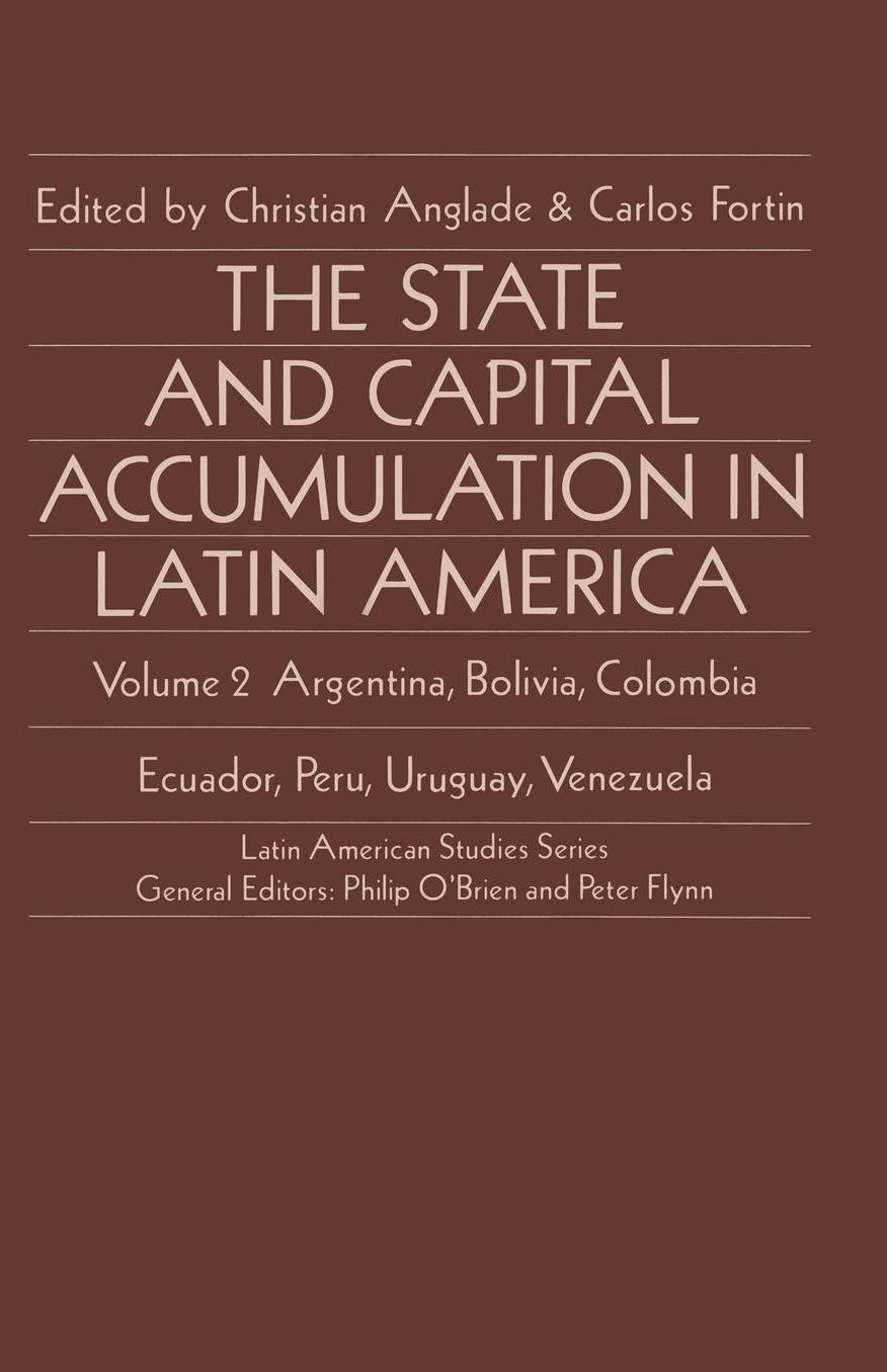 The State and Capital Accumulation in Latin America: Argentina, Bolivia, Colombia, Ecuador, Peru, Uruguay, Venezuela