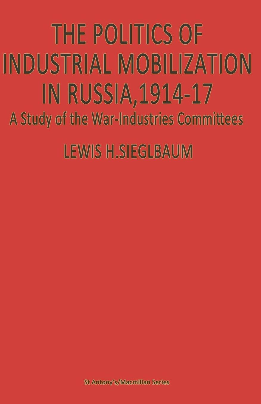 The Politics of Industrial Mobilization in Russia, 1914-17: A Study of the War-Industries Committees