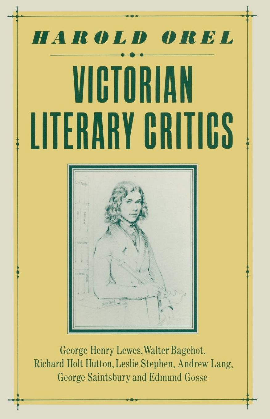 Victorian Literary Critics: George Henry Lewes, Walter Bagehot, Richard Holt Hutton, Leslie Stephen, Andrew Lang, George Saintsbury and Edmund Gosse