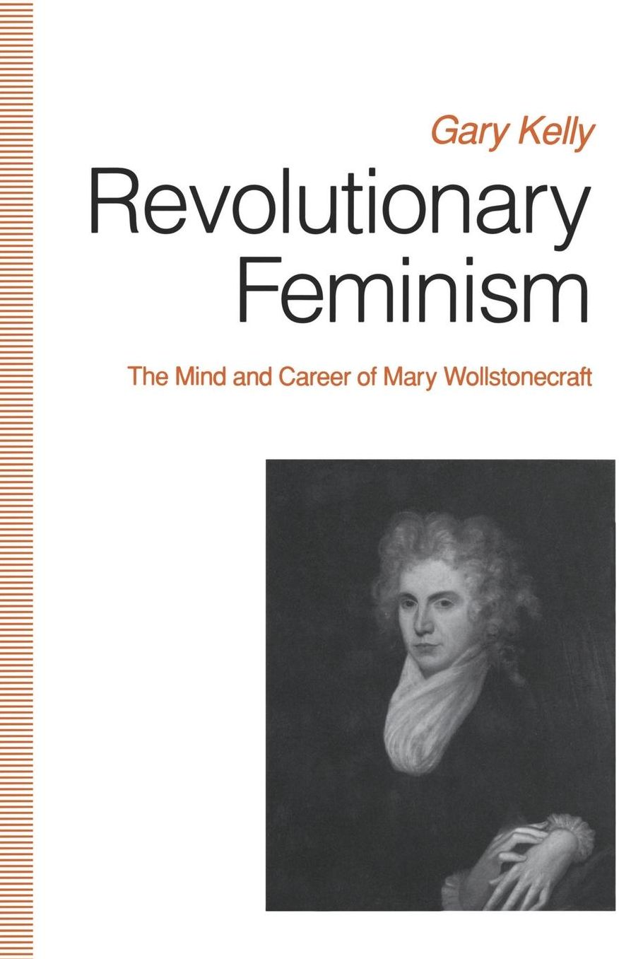 Revolutionary Feminism: The Mind and Career of Mary Wollstonecraft