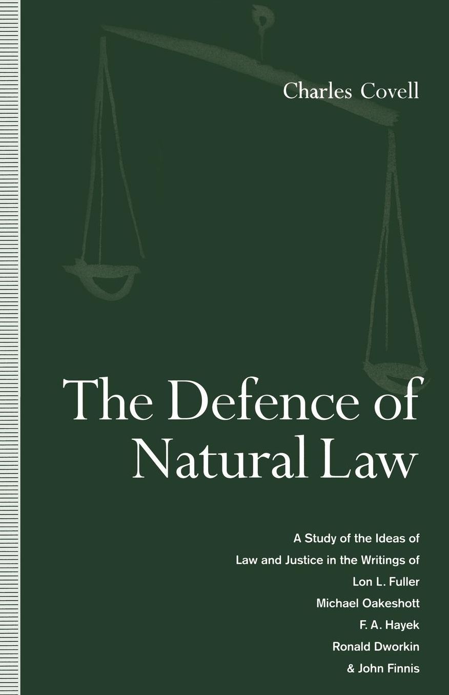 The Defence of Natural Law: A Study of the Ideas of Law and Justice in the Writings of Lon L. Fuller, Michael Oakeshot, F. A. Hayek, Ronald Dworkin and John Finnis
