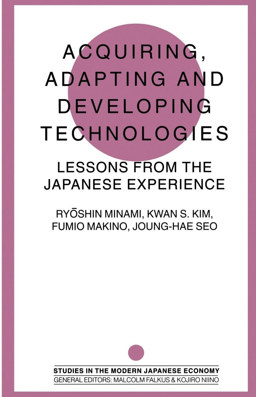 Acquiring, Adapting and Developing Technologies: Lessons from the Japanese Experience