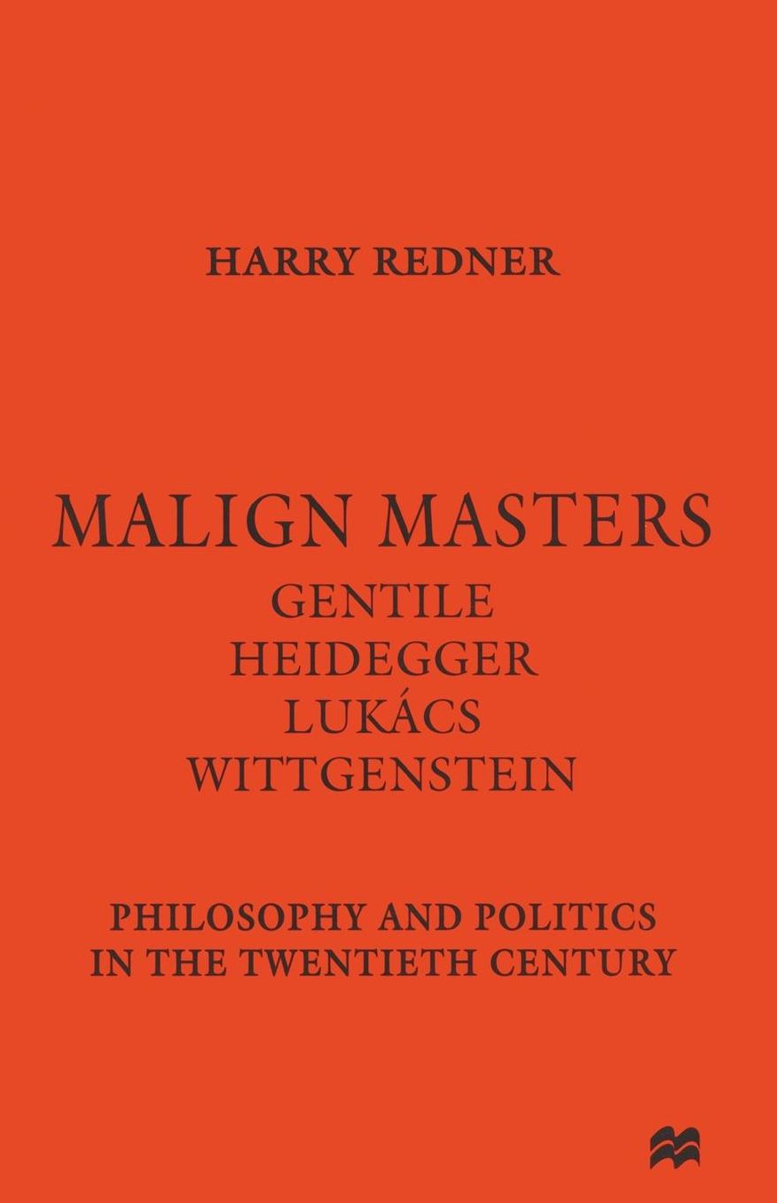Malign Masters Gentile Heidegger Lukács Wittgenstein: Philosophy and Politics in the Twentieth Century
