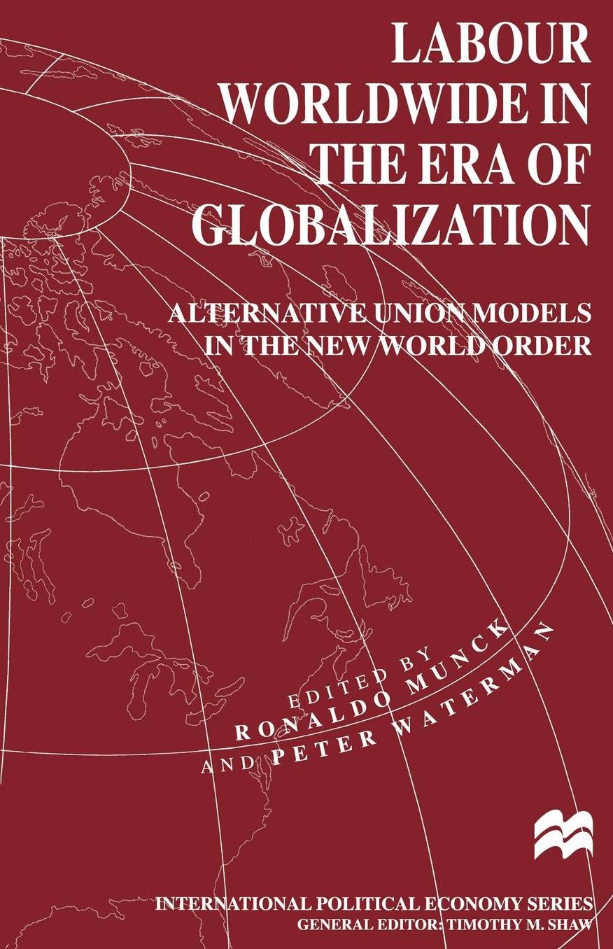 Labour Worldwide in the Era of Globalization: Alternative Union Models in the New World Order
