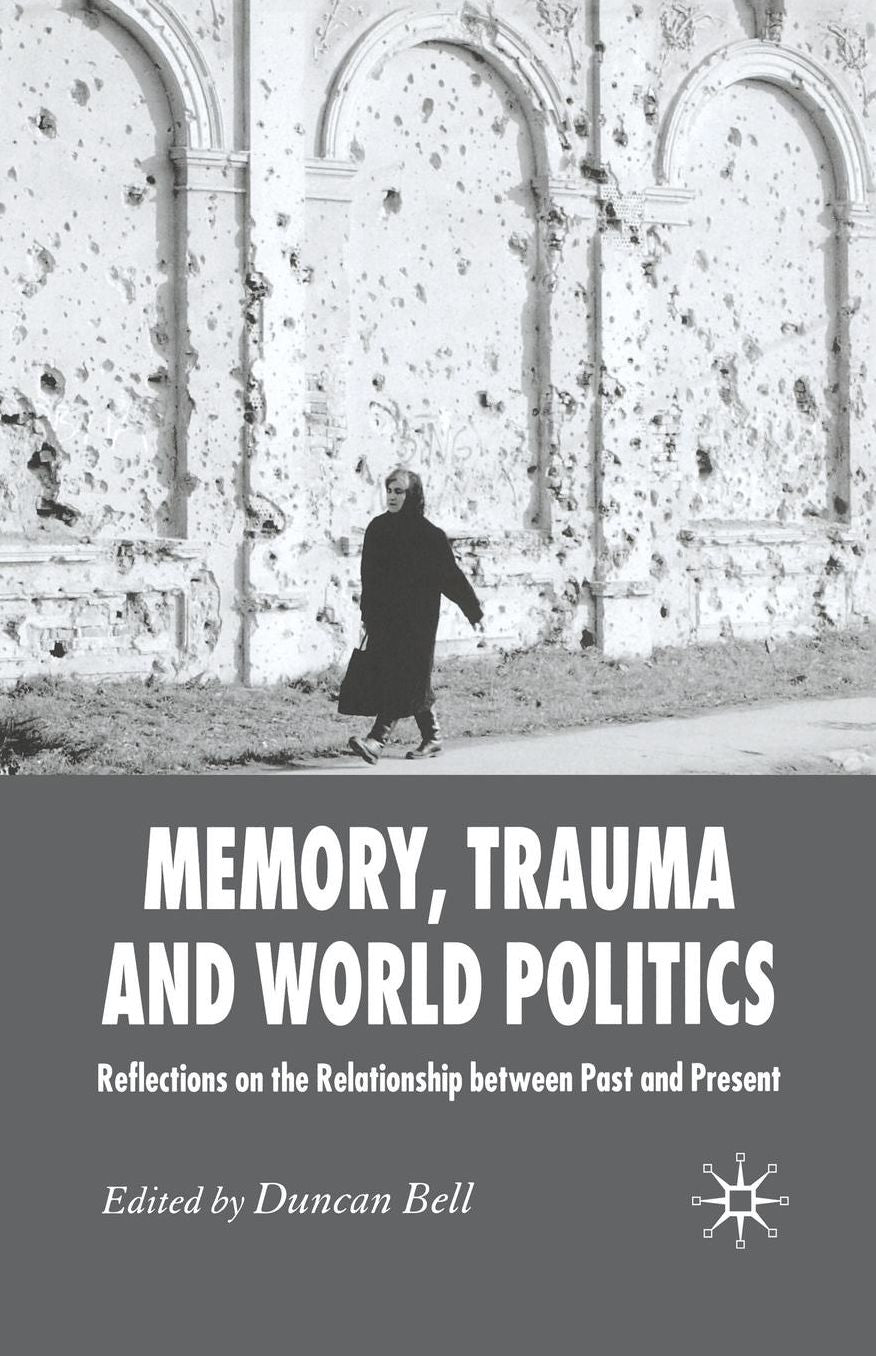 Memory, Trauma and World Politics: Reflections on the Relationship Between Past and Present