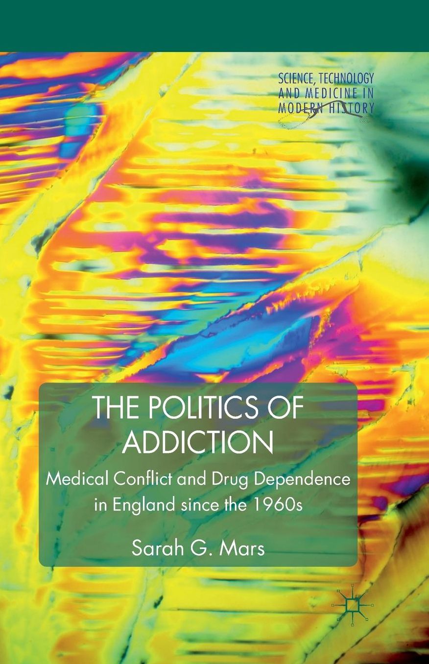 The Politics of Addiction: Medical Conflict and Drug Dependence in England Since the 1960s