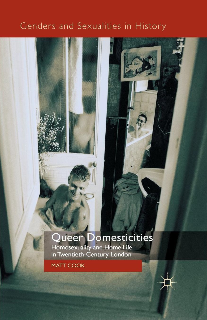 Queer Domesticities: Homosexuality and Home Life in Twentieth-Century London