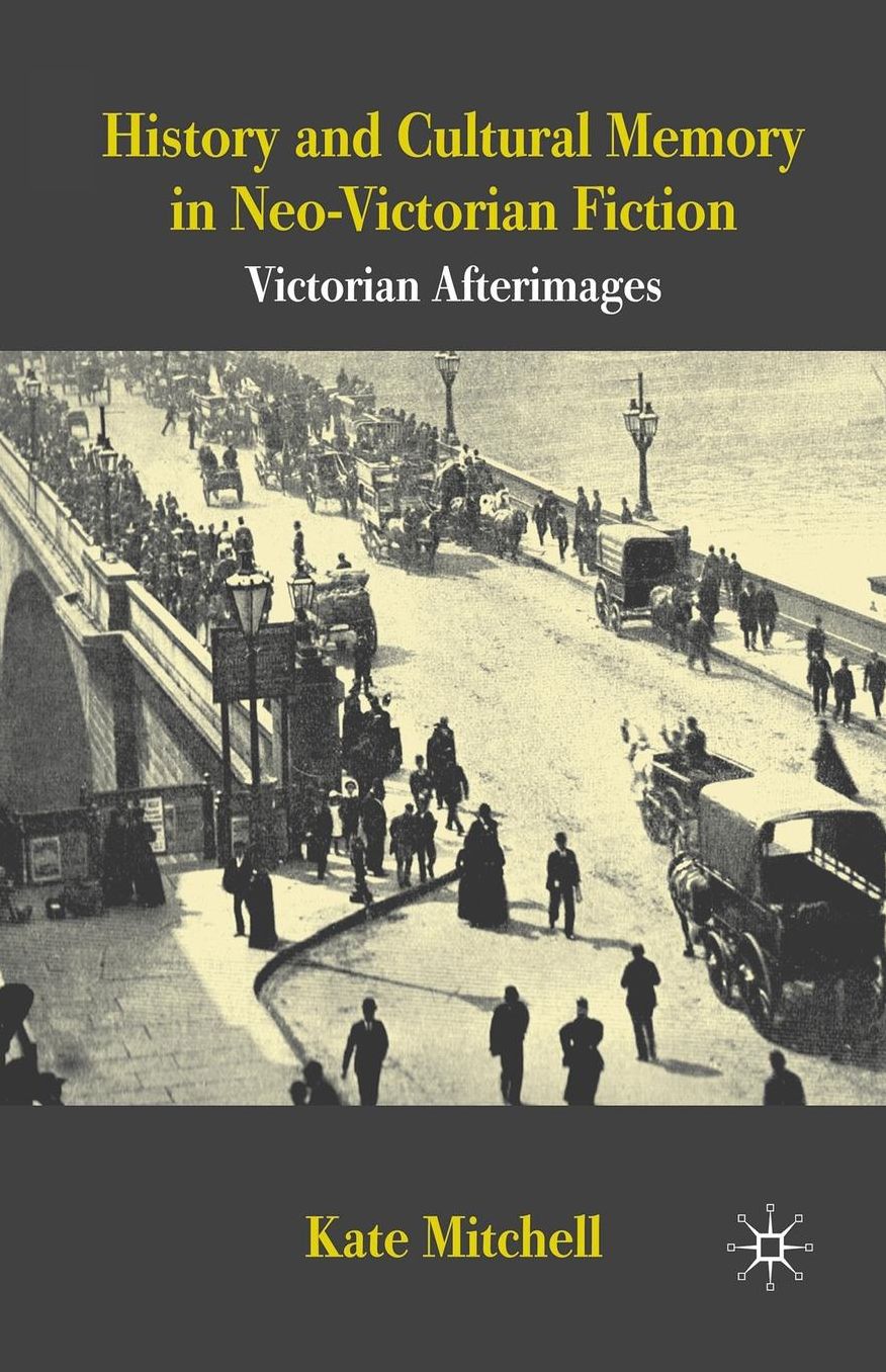 History and Cultural Memory in Neo-Victorian Fiction: Victorian Afterimages
