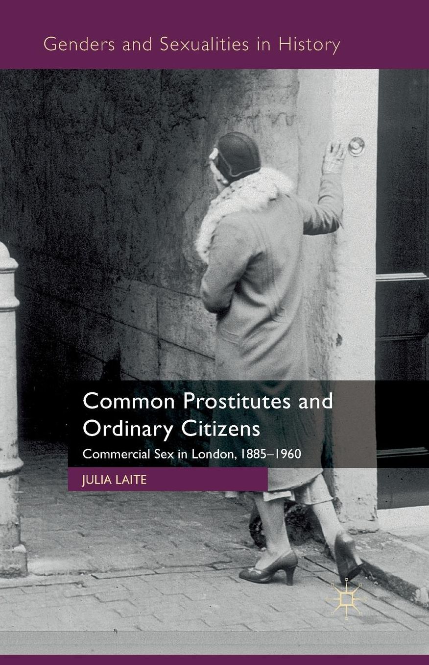Common Prostitutes and Ordinary Citizens: Commercial Sex in London, 1885-1960