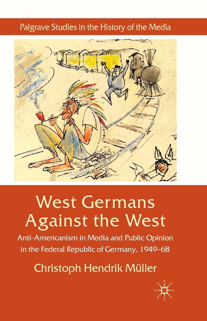 West Germans Against The West: Anti-Americanism in Media and Public Opinion in the Federal Republic of Germany 1949-1968